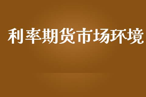 利率期货市场环境_https://m.sdyuehang.cn_恒指直播_第1张