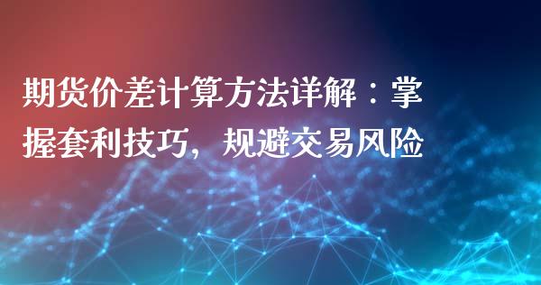 期货价差计算方法详解：掌握套利技巧，规避交易风险_https://m.sdyuehang.cn_纳指直播喊单_第1张
