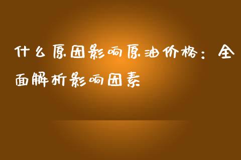 什么原因影响原油价格：全面解析影响因素_https://m.sdyuehang.cn_纳指直播喊单_第1张
