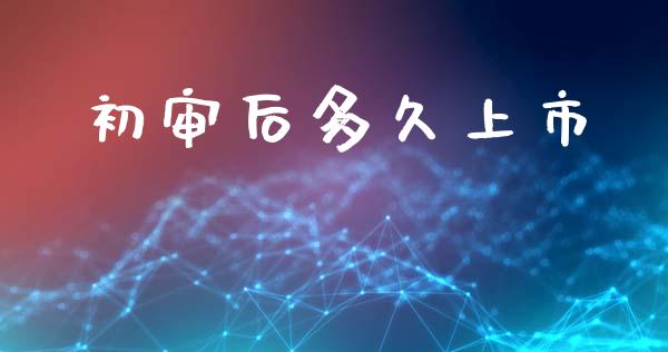 初审后多久上市_https://m.sdyuehang.cn_纳指直播喊单_第1张