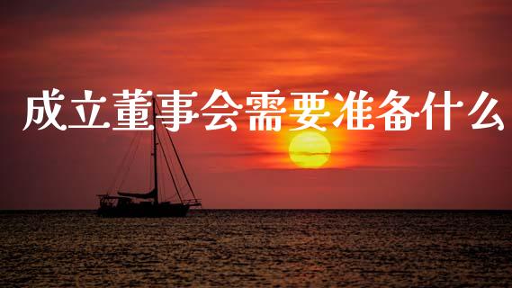 成立董事会需要准备什么_https://m.sdyuehang.cn_德指直播室_第1张