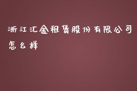 浙江汇金租赁股份有限公司怎么样_https://m.sdyuehang.cn_德指直播室_第1张