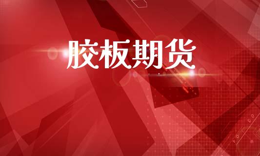 胶板期货_https://m.sdyuehang.cn_恒指直播_第1张