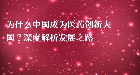 为什么中国成为医药创新大国？深度解析发展之路_https://m.sdyuehang.cn_恒指直播_第1张