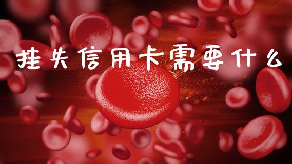 挂失信用卡需要什么_https://m.sdyuehang.cn_国际期货恒指直播间_第1张