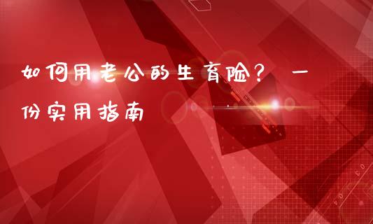 如何用老公的生育险? 一份实用指南_恒指直播_第1张_恒指直播_国际期货恒指直播间_德指直播室_纳指直播喊单 如何用老公的生育险? 一份实用指南_https://m.sdyuehang.cn_恒指直播_第1张