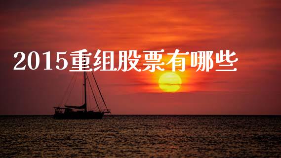 2015重组股票有哪些_https://m.sdyuehang.cn_恒指直播_第1张
