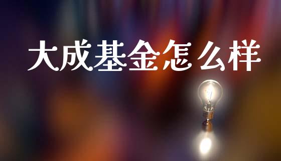 大成基金怎么样_https://m.sdyuehang.cn_国际期货恒指直播间_第1张