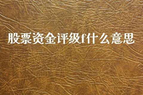 股票资金评级f什么意思_https://m.sdyuehang.cn_德指直播室_第1张