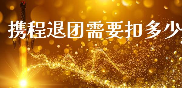 携程退团需要扣多少_https://m.sdyuehang.cn_纳指直播喊单_第1张