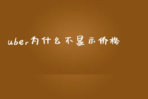 uber为什么不显示价格_https://m.sdyuehang.cn_纳指直播喊单_第1张