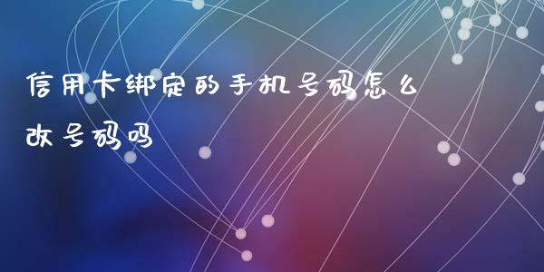 信用卡绑定的手机号码怎么改号码吗_https://m.sdyuehang.cn_德指直播室_第1张