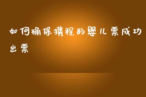 如何确保携程的婴儿票成功出票_https://m.sdyuehang.cn_纳指直播喊单_第1张