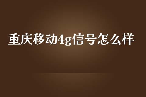 重庆移动4g信号怎么样_https://m.sdyuehang.cn_纳指直播喊单_第1张