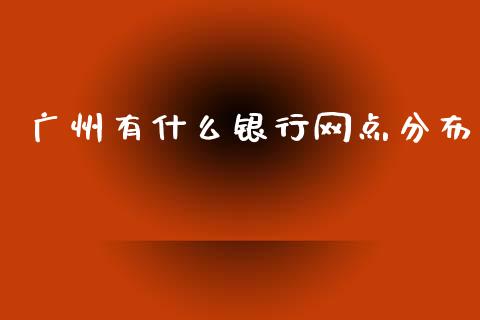 广州有什么银行网点分布_https://m.sdyuehang.cn_国际期货恒指直播间_第1张