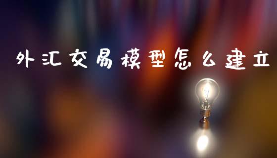 外汇交易模型怎么建立_https://m.sdyuehang.cn_德指直播室_第1张