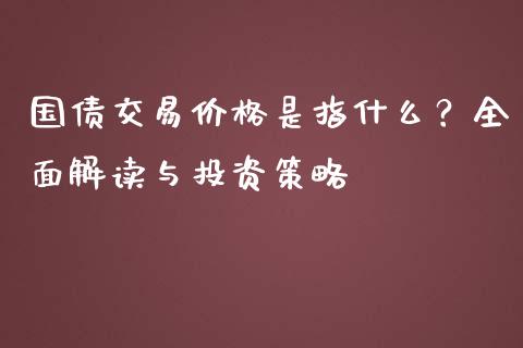 国债交易价格是指什么？全面解读与投资策略_https://m.sdyuehang.cn_纳指直播喊单_第1张