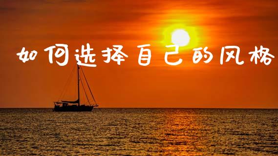 如何选择自己的风格_https://m.sdyuehang.cn_恒指直播_第1张