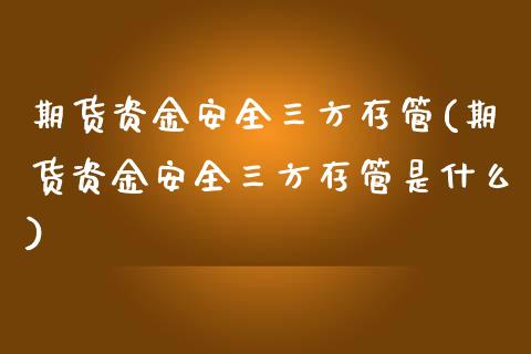期货资金安全三方存管(期货资金安全三方存管是什么)_https://m.sdyuehang.cn_恒指直播_第1张