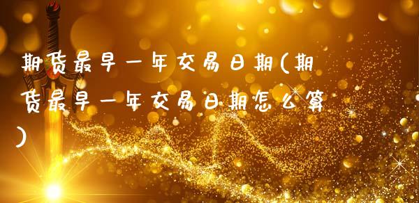 期货最早一年交易日期(期货最早一年交易日期怎么算)_https://m.sdyuehang.cn_恒指直播_第1张