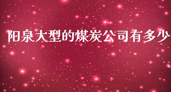 阳泉大型的煤炭公司有多少_https://m.sdyuehang.cn_国际期货恒指直播间_第1张