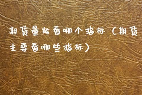 期货量能看哪个指标(期货主要看哪些指标)_德指直播室_第1张_恒指直播_国际期货恒指直播间_德指直播室_纳指直播喊单 期货量能看哪个指标(期货主要看哪些指标)_https://m.sdyuehang.cn_德指直播室_第1张