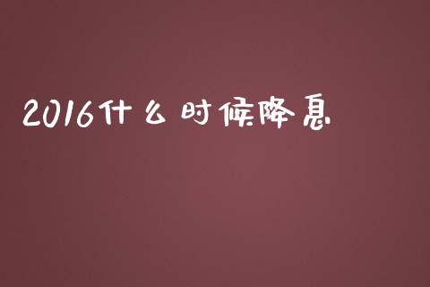 2016什么时候降息_https://m.sdyuehang.cn_纳指直播喊单_第1张