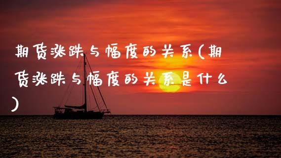 期货涨跌与幅度的关系(期货涨跌与幅度的关系是什么)_https://m.sdyuehang.cn_国际期货恒指直播间_第1张