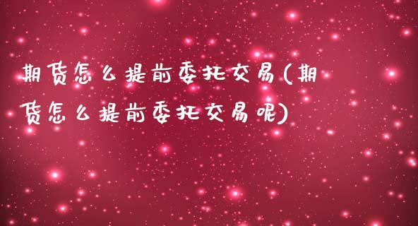 期货怎么提前委托交易(期货怎么提前委托交易呢)_https://m.sdyuehang.cn_恒指直播_第1张