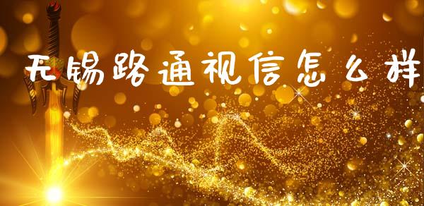无锡路通视信怎么样_https://m.sdyuehang.cn_纳指直播喊单_第1张
