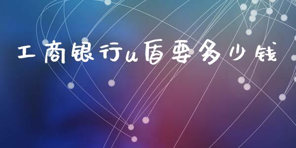 工商银行u盾要多少钱_https://m.sdyuehang.cn_国际期货恒指直播间_第1张