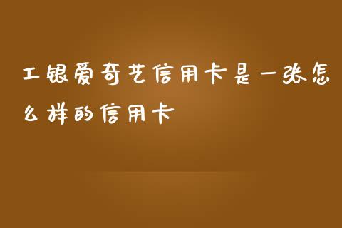 工银爱奇艺信用卡是一张怎么样的信用卡_https://m.sdyuehang.cn_国际期货恒指直播间_第1张