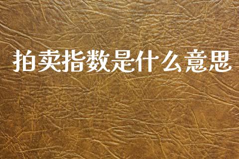 拍卖指数是什么意思_https://m.sdyuehang.cn_恒指直播_第1张