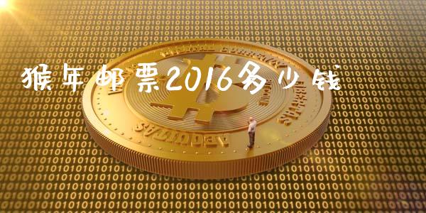 猴年邮票2016多少钱_https://m.sdyuehang.cn_国际期货恒指直播间_第1张
