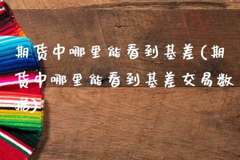 期货中哪里能看到基差(期货中哪里能看到基差交易数据)_https://m.sdyuehang.cn_国际期货恒指直播间_第1张