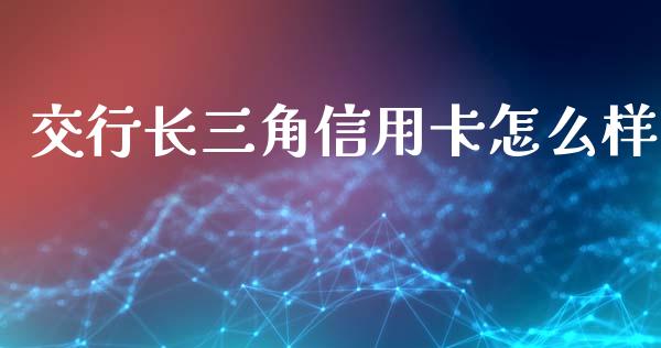 交行长三角信用卡怎么样_https://m.sdyuehang.cn_德指直播室_第1张