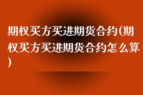 期权买方买进期货合约(期权买方买进期货合约怎么算)_https://m.sdyuehang.cn_德指直播室_第1张