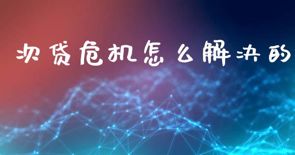 次贷危机怎么解决的_https://m.sdyuehang.cn_德指直播室_第1张