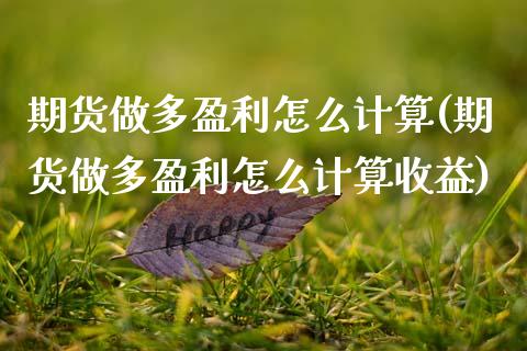 期货做多盈利怎么计算(期货做多盈利怎么计算收益)_https://m.sdyuehang.cn_国际期货恒指直播间_第1张