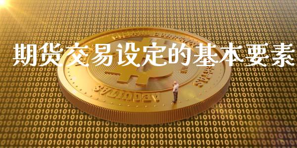 期货交易设定的基本要素_https://m.sdyuehang.cn_恒指直播_第1张