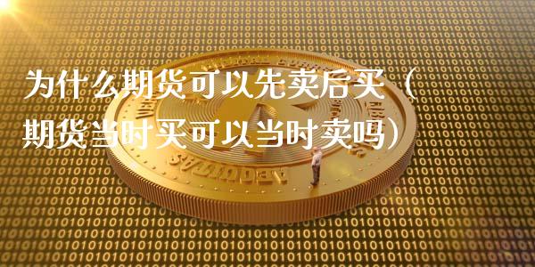 为什么期货可以先卖后买（期货当时买可以当时卖吗）_https://m.sdyuehang.cn_纳指直播喊单_第1张