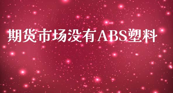 期货市场没有ABS塑料_https://m.sdyuehang.cn_纳指直播喊单_第1张