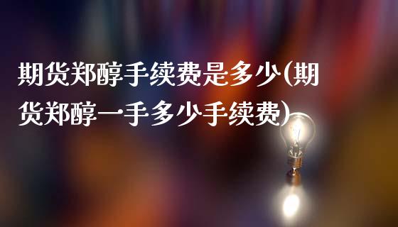 期货郑醇手续费是多少(期货郑醇一手多少手续费)_https://m.sdyuehang.cn_德指直播室_第1张