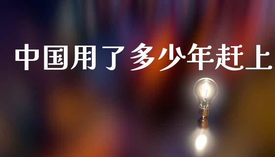 中国用了多少年赶上_https://m.sdyuehang.cn_恒指直播_第1张