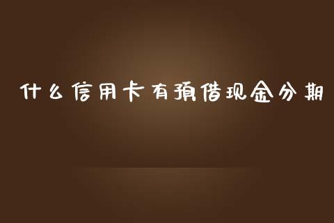 什么信用卡有预借现金分期_https://m.sdyuehang.cn_国际期货恒指直播间_第1张