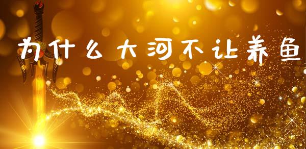 为什么大河不让养鱼_https://m.sdyuehang.cn_德指直播室_第1张