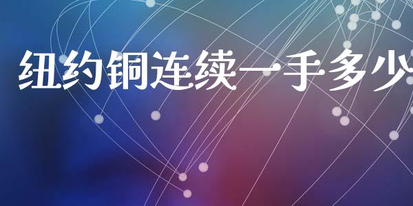 纽约铜连续一手多少_https://m.sdyuehang.cn_国际期货恒指直播间_第1张