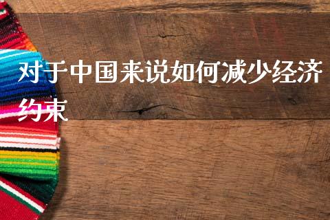 对于中国来说如何减少经济约束_https://m.sdyuehang.cn_国际期货恒指直播间_第1张
