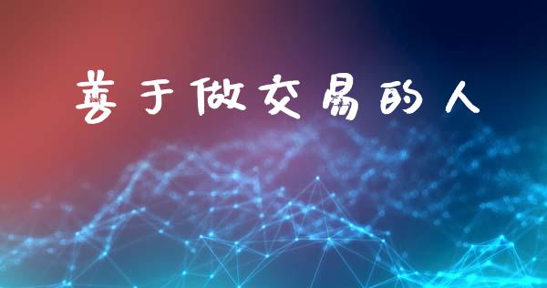 善于做交易的人_https://m.sdyuehang.cn_恒指直播_第1张