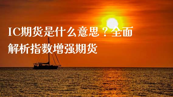 IC期货是什么意思？全面解析指数增强期货_https://m.sdyuehang.cn_德指直播室_第1张